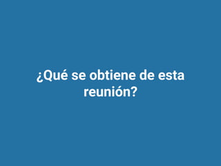 ¿Qué se obtiene de esta
reunión?
 