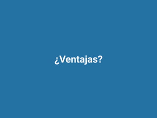 ¿Ventajas?
 