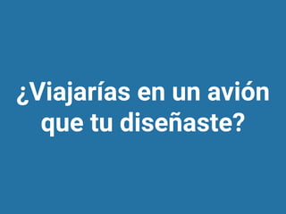 ¿Viajarías en un avión
que tu diseñaste?
 