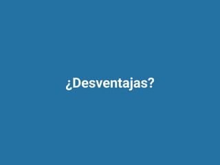 ¿Desventajas?
 