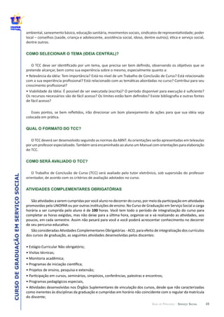 35
CURSODEGRADUAÇÃOEMSERVIÇOSOCIAL
GUIA DE PERCURSO - SERVIÇO SOCIAL
COMO SELECIONAR O TEMA (IDEIA CENTRAL)?
QUAL O FORMATO DO TCC?
do  TCC.  
COMO SERÁ AVALIADO O TCC?
ATIVIDADES COMPLEMENTARES OBRIGATÓRIAS
C
100  
 