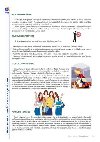 7
CURSODEGRADUAÇÃOEMSERVIÇOSOCIAL
GUIA DE PERCURSO - SERVIÇO SOCIAL
OBJETIVO DO CURSO
OBJETIVOS ESPECÍFICOS
ATUAÇÃO PROFISSIONAL
PERFIL DO EGRESSO
 