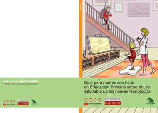 solidaridad
Guía para padres con hijos
en Educación Primaria sobre el uso
saludable de las nuevas tecnologías
T. 902 13 13 60 · www.obrasocialcajamadrid.es
 