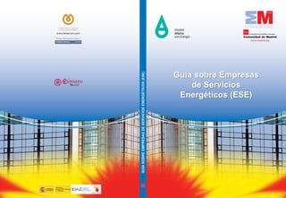 La Suma de Todos
Comunidad de Madrid
CONSEJERÍA DE ECONOMÍA Y HACIENDA
��������������
MINISTERIO
DE INDUSTRIA, TURISMO
Y COMERCIO
GOBIERNO
DE ESPAÑA
GuíasobreeMPresasDeserVICIoseNerGÉTICos(ese)
Guía sobre empresas
de servicios
energéticos (ese)
 