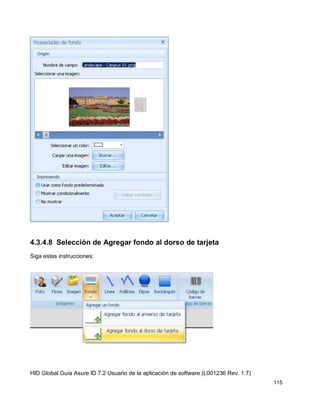 HID Global Guía Asure ID 7.2 Usuario de la aplicación de software (L001236 Rev. 1.7)
115
4.3.4.8 Selección de Agregar fondo al dorso de tarjeta
Siga estas instrucciones:
 