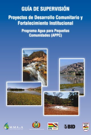 Guía de supervisión
Proyectos de Desarrollo Comunitario y
Fortalecimiento Institucional
Programa Agua para Pequeñas
Comunidades (APPC)
 