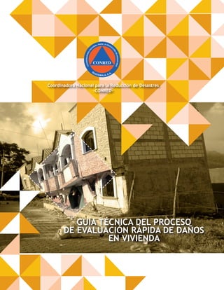 Coordinadora Nacional para la Reducción de Desastres
-CONRED-
Coordinadora Nacional para la Reducción de Desastres
-CONRED-
GUÍA TÉCNICA DEL PROCESO
DE EVALUACIÓN RÁPIDA DE DAÑOS
EN VIVIENDA
 