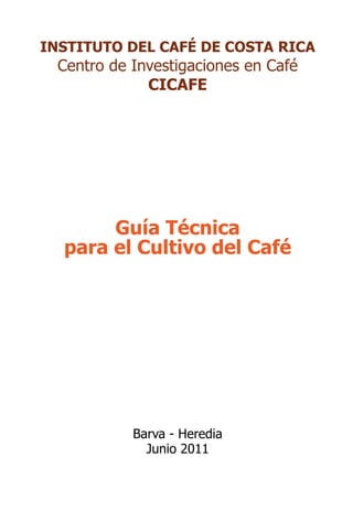 INSTITUTO DEL CAFÉ DE COSTA RICA
Centro de Investigaciones en Café
CICAFE
Guía Técnica
para el Cultivo del Café
Barva - Heredia
Junio 2011
 
