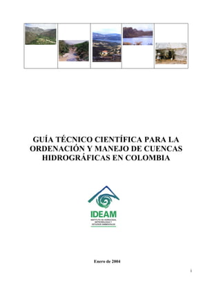 GUÍA TÉCNICO CIENTÍFICA PARA LA
ORDENACIÓN Y MANEJO DE CUENCAS
   HIDROGRÁFICAS EN COLOMBIA




             Enero de 2004

                                   i
 