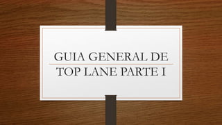 GUIA GENERAL DE
TOP LANE PARTE I
 