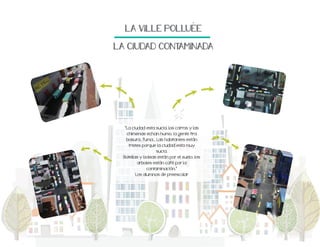 $LA$VILLE$POLLUEE
$LA$CIUDAD$CONTAMINADA

"La ciudad esta sucia, los carros y las
chimenas echan humo, la gente tira
basura., fuma... Las habitantes están
tristes porque la ciudad esta muy
sucia.
Botellas y bolsas están por el suelo, los
arboles están café por la
contaminación."
Los alumnos de preescolar

 