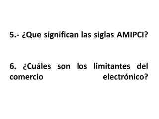 5.- ¿Que significan las siglas AMIPCI?
6. ¿Cuáles son los limitantes del
comercio electrónico?
 