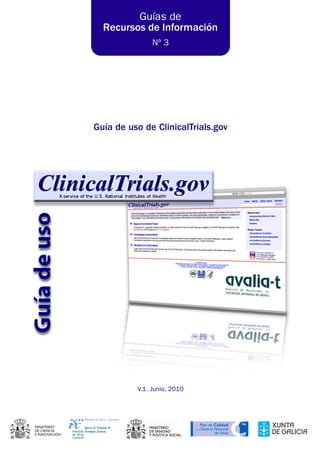 Guías de
  Recursos de Información
               Nº 3




Guía de uso de ClinicalTrials.gov




          V.1. Junio, 2010
 