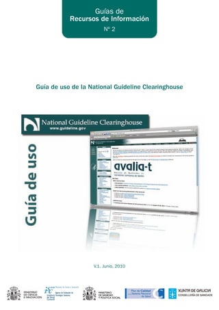 Guías de
           Recursos de Información
                        Nº 2




Guía de uso de la National Guideline Clearinghouse




                   V.1. Junio, 2010
 
