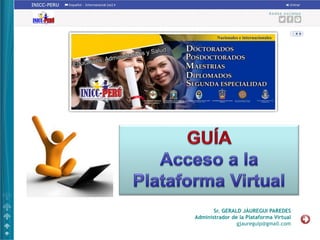 Sr. GERALD JÁUREGUI PAREDES
Administrador de la Plataforma Virtual
gjaureguip@gmail.com
 