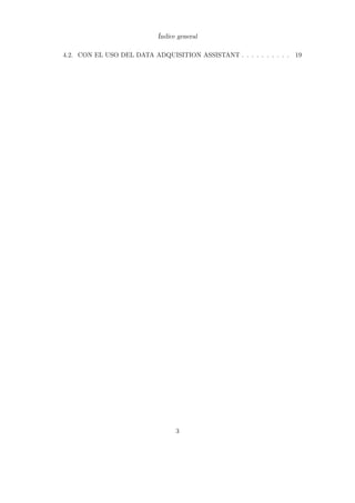 Índice general
4.2. CON EL USO DEL DATA ADQUISITION ASSISTANT . . . . . . . . . . 19
3
 