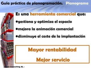 Guía práctica de planogramación.  Planograma Mayor rentabilidad Mejor servicio Es una  herramienta   comercial  que: gestiona y optimiza el espacio mejora la animación comercial disminuye el coste de la implantación Qmax Consulting SL - 2009 