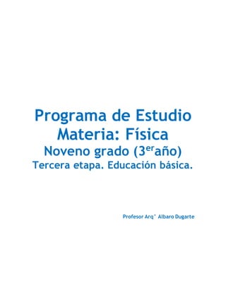Programa de Estudio
Materia: Física
Noveno grado (3er
año)
Tercera etapa. Educación básica.
Profesor Arq° Albaro Dugarte
 