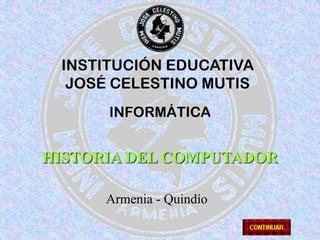 INSTITUCIÓN EDUCATIVA JOSÉ CELESTINO MUTIS INFORMÁTICA HISTORIA DEL COMPUTADOR Armenia - Quindío 