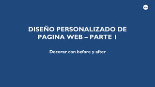 DISEÑO PERSONALIZADO DE
PAGINA WEB – PARTE 1
Decorar con before y after
 