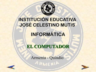 INSTITUCIÓN EDUCATIVA JOSÉ CELESTINO MUTIS INFORMÁTICA EL COMPUTADOR Armenia - Quindío 