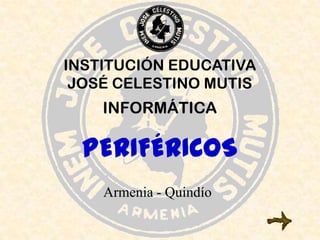 INSTITUCIÓN EDUCATIVA JOSÉ CELESTINO MUTIS INFORMÁTICA PERIFÉRICOS Armenia - Quindío 