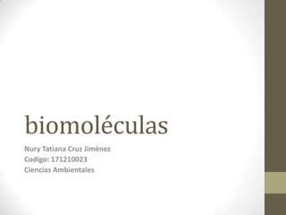 biomoléculas
Nury Tatiana Cruz Jiménez
Codigo: 171210023
Ciencias Ambientales
 
