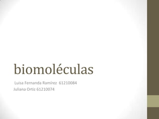 biomoléculas
 Luisa Fernanda Ramírez 61210084
Juliana Ortiz 61210074
 