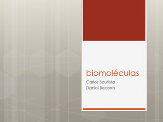 biomoléculas
Carlos Bautista
Daniel Becerra
 