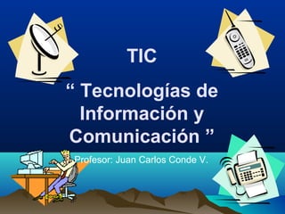 TIC
“ Tecnologías de
Información y
Comunicación ”
Profesor: Juan Carlos Conde V.
 