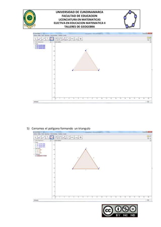 UNIVERSIDAD DE CUNDINAMARCA 
FACULTAD DE EDUCACION 
LICENCIATURA EN MATEMATICAS 
ELECTIVA EN EDUCACION MATEMATICA II 
TALLERES DE GEOGEBRA 
5) Cerramos el polígono formando un triangulo 
 