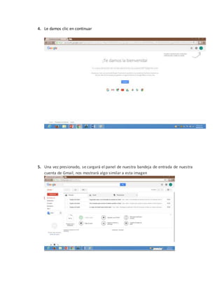 4. Le damos clic en continuar
5. Una vez presionado, se cargará el panel de nuestra bandeja de entrada de nuestra
cuenta de Gmail, nos mostrará algo similar a esta imagen
 