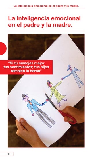 8
La inteligencia emocional en el padre y la madre.
La inteligencia emocional
en el padre y la madre.
“Si tú manejas mejor
tus sentimientos; tus hijos
también lo harán”
 