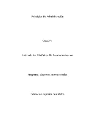 Principios De Administración
Guia N°1
Antecedentes Históricos De La Administración
Programa: Negocios Internacionales
Educación Superior San Mateo
 
