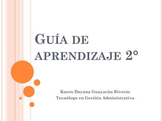 GUÍA DE
APRENDIZAJE

2°

Karen Dayana Guayacán Riveros
Tecnólogo en Gestión Administrativa

 