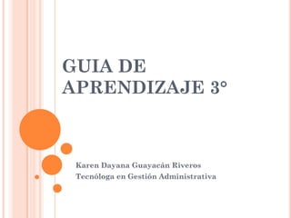 GUIA DE
APRENDIZAJE 3°

Karen Dayana Guayacán Riveros
Tecnóloga en Gestión Administrativa

 