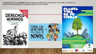 ELABORACIÓN DE UN AFICHE PARA DIFUNDIR LOS DERECHOS HUMANOS, ESTE DEBE ILUSTRAR LOS
SIGUIENTES APRENDIZAJES DESARROLLADOS EN ESTA UNIDAD:
 