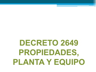 DECRETO 2649PROPIEDADES, PLANTA Y EQUIPO 