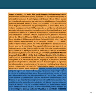 credencial número 77-77, titular de la cédula de identidad número V-00.000.000,
tomó muestras aleatorias de la droga incautada, a la cual les realizó la prueba de
orientación en presencia de los testigos explicándoles el método utilizado (se con-
signa mediante la presente acta una hoja de papel color blanco donde se realizó la
prueba de orientación “sal de azul rápido” para marihuana, la cual al hacer contacto
con la droga dio una coloración roja, por otra parte no se anexa la hoja donde se
realizo la prueba de orientación scot para cocaína la cual dio una coloración azul,
ya que los químicos que se utilizan para ello producen desgaste), igualmente, en el
bolsillo trasero derecho de su pantalón, se logró ubicar la cantidad de cuatrocientos
cincuenta bolívares fuertes (bs. F 450,00), en papel moneda, billetes de denomina-
ción de dos (02), cinco (05) y diez (10) bolívares fuertes, distribuidos de la siguiente
forma: veinticinco (25) billetes de dos bolívares (seriales: XXXXXXX todos y cada uno
de los seriales); veinte (20) billetes de cinco bolívares (seriales: XXXXXXX todos y
cada uno de los seriales); y treinta (30) billetes de diez bolívares (seriales: XXXXXXX
todos y cada uno de los seriales). acto seguido le informamos que a partir de ese
momento se encontraba detenido por la comisión de uno de los delitos previstos
y sancionados en la Ley orgánica contra el tráfico ilícito y consumo de sustancias
estupefacientes y psicotrópicas (Locticsep), y la oficial Venus de Willendorf garcía,
credencial número 55-55 y titular de la cédula de identidad V-00.000.000, pro-
cedió a imponer al aprehendido de sus derechos constitucionales, los cuales están
consagrados en el artículo 49º de la carta magna y en el artículo 125º del copp,
posteriormente procedimos a trasladar a la sede de este despacho al supramen-
cionado ciudadano, conjuntamente con la evidencia incautada y las pruebas de
orientación practicadas, así como a los ciudadanos que sirvieron como testigos, a
fin de que los mismos rindan la respectiva entrevista, dándose inicio a la averigua-
ción penal signada con el número H-xxx.xxx, una vez en el despacho procedimos
a informar a los jefes naturales, acerca del procedimiento, así como a la Fiscala
xxxº del ministerio público del Área metropolitana de caracas, dra. doriana Gray,
quien manifestó que se realizarán todas las actuaciones correspondientes con la
finalidad de que el aprehendido sea presentado ante los tribunales de justicia. paso
seguido, procedí a realizar llamada radiofónica a la sala de trasmisiones de este
cuerpo de investigaciones con la finalidad de verificar por ante el sistema integra-
do de información policial (s.i.i.poL), al ciudadano detenido, siendo atendidos por
el oficial pitágoras calculus, credencial 11-11, cédula de identidad V-00.000.000,

                                                                                           41
 