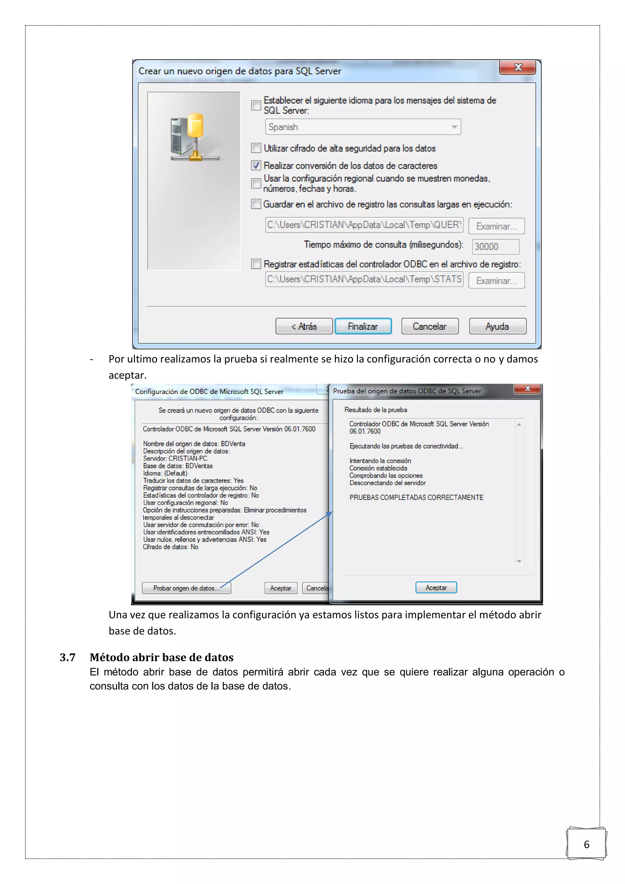 6
- Por ultimo realizamos la prueba si realmente se hizo la configuración correcta o no y damos
aceptar.
Una vez que realizamos la configuración ya estamos listos para implementar el método abrir
base de datos.
3.7 Método abrir base de datos
El método abrir base de datos permitirá abrir cada vez que se quiere realizar alguna operación o
consulta con los datos de la base de datos.
 