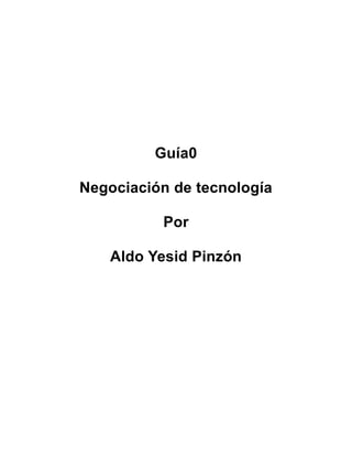 Guía0

Negociación de tecnología

          Por

   Aldo Yesid Pinzón
 