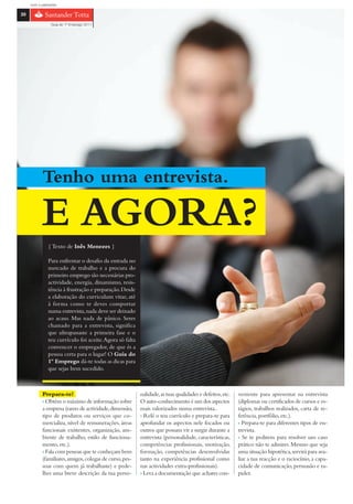 com o patrocínio

20

                 Guia do 1º Emprego 2011




            Tenho uma entrevista.

            E AGORA?
               { Texto de Inês Menezes }

               Para enfrentar o desafio da entrada no
               mercado de trabalho e a procura do
               primeiro emprego são necessárias pro-
               actividade, energia, dinamismo, resis-
               tência à frustração e preparação. Desde
               a elaboração do curriculum vitae, até
               à forma como te deves comportar
               numa entrevista, nada deve ser deixado
               ao acaso. Mas nada de pânico. Seres
               chamado para a entrevista, significa
               que ultrapassaste a primeira fase e o
               teu currículo foi aceite. Agora só falta
               convencer o empregador, de que és a
               pessoa certa para o lugar! O Guia do
               1º Emprego dá-te todas as dicas para
               que sejas bem sucedido.



            Prepara-te!                                   nalidade, as tuas qualidades e defeitos, etc.   veniente para apresentar na entrevista
            › Obtém o máximo de informação sobre          O auto-conhecimento é um dos aspectos           (diplomas ou certificados de cursos e es-
            a empresa (ramo de actividade, dimensão,      mais valorizados numa entrevista..              tágios, trabalhos realizados, carta de re-
            tipo de produtos ou serviços que co-          › Relê o teu currículo e prepara-te para        ferência, portfólio, etc.).
            mercializa, nível de remunerações, áreas      aprofundar os aspectos nele focados ou          › Prepara-te para diferentes tipos de en-
            funcionais existentes, organização, am-       outros que possam vir a surgir durante a        trevista.
            biente de trabalho, estilo de funciona-       entrevista (personalidade, características,     › Se te pedirem para resolver um caso
            mento, etc.).                                 competências profissionais, motivação,          prático não te admires. Mesmo que seja
            › Fala com pessoas que te conheçam bem        formação, competências desenvolvidas            uma situação hipotética, servirá para ava-
            (familiares, amigos, colegas de curso, pes-   tanto na experiência profissional como          liar a tua reacção e o raciocínio, a capa-
            soas com quem já trabalhaste) e pede-         nas actividades extra-profissionais).           cidade de comunicação, persuasão e ra-
            lhes uma breve descrição da tua perso-        › Leva a documentação que achares con-          pidez.
 