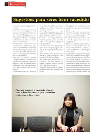 com o patrocínio

22

                 Guia do 1º Emprego 2011




               Sugestões para seres bem sucedido
            • Memoriza o nome e cargo do entre-            forma clara as frases. Não deves deixar    • Tenta perceber o que está por trás da
              vistador.                                    que fiquem por acabar, ou se misturem        pergunta, o que querem realmente
            • A iniciativa de cumprimentar deve            umas com as outras.                          saber.
              partir do entrevistador. Um aperto de      • Evita utilizar linguagem mais colo-        • Se falares do antigo emprego, nunca
              mão firme, acompanhado de um sor-            quial, tal como:“Umm”,“Ah?”,“tipo”,          digas mal do antigo chefe, dos colegas
              riso, é o mais acertado. Se tiveres ten-     “percebe?”. Nunca “pá” ou afins…             ou das condições de trabalho.
              dência para suar das mãos tenta limpá-     • Sê conciso e tenta responder directa-      • Se não tiveres muita experiência sobre
              las discretamente antes de cumpri-           mente às questões que te são colo-           a área de negócio, fala sobre as tuas
              mentar o entrevistador.                      cadas. Se não perceberes a pergunta,         competências.
            • Procura manter o contacto visual com         pede para repetir.                         • Pensa nas questões que gostarias de
              o interlocutor, o que transmite segu-      • Não mintas, nem tentes disfarçar uma         colocar ao entrevistador, sobre a área
              rança e interesse. Se fores entrevistado     realidade que te pareça pouco fa-            em que irás trabalhar, a empresa, o
              por mais de uma pessoa, tenta olhar          vorável. É sempre preferível a ver-          sector, etc. Mas vê se há abertura para
              para todos. Não olhes para baixo en-         dade.                                        que as faças.
              quanto falas, porque isso demonstra        • Pensa na forma como gostarias de ser       • É possível que te perguntem qual a
              timidez e insegurança.                       ”retratado”: prepara os aspectos sobre       remuneração esperada. Esta é uma per-
            • Sorri! Uma cara alegre e sorridente          os quais mais gostarias de falar.            gunta complicada.Atenção, muitas ve-
              é sempre cativante e transmite uma         • Não tenhas medo dos silêncios. Usa           zes com esta pergunta o candidato, se
              personalidade optimista e entusiasta.        o silêncio a teu favor, pensando na          não tiver bom senso, poderá ficar ime-
            • Respeita o ritmo da entrevista. Espera       resposta à pergunta que te foi colocada,     diatamente excluído, mesmo que nos
              o momento certo para intervir e fá-          ou na que poderás colocar.                   outros itens tenha tido boa prestação.
              lo na dose adequada, sem falar de-         • Responde directamente às questões          • Só te deves levantar depois do entre-
              masiado.                                     colocadas e acrescenta informação re-        vistador, agradecendo a entrevista e
            • É importante começar e acabar de             levante.                                     mantendo uma postura cuidada. FIM




                    Procura manter o contacto visual
                    com o interlocutor, o que transmite
                    segurança e interesse.
 