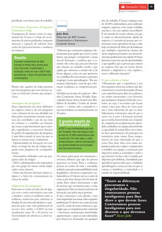 com o patrocínio

                                                                                                                                             25

                                                                                                                 Guia do 1º Emprego 2011




partilhado com futura área de trabalho.                                                      área de trabalho. A Sonae emprega mais
                                                                                             de 42.000 colaboradores, num ambiente
O Produto Premium: Programa                                                                  exigente, rigoroso, com muito trabalho,
Generation Galp                                                                              mas fun, e com um espírito inacreditável.
O programa de trainees existe na orga-       João Brás                                       É um mundo de mentes abertas, em que
nização há 12 anos e é fonte de recru-       Director de RH Centro                           se assiste ao desenvolvimento rápido de
tamento de jovens graduados, enquanto        Corporativo e Estruturas                        negócio, e à ascensão de pessoas que co-
atracção e captação de talentos, bem         Centrais Sonae                                  meçaram como operadores de loja e estão
como de rejuvenescimento e mudança                                                           hoje em funções de Direcção.Acreditamos
da empresa.                                  “Sabemos que o primeiro emprego é de-           que múltiplas experiências dentro das
                                             terminante para aquilo que vai ser o nosso      várias empresas permitem um desenvol-
  Desafio                                    futuro, seja porque corresponde à nossa         vimento profissional mais rápido.A Sonae
  O grande investimento da Galp
                                             área de formação, e confirma que o ca-          funciona como um mar de oportunidades,
  Energia no Brasil abriu portas para
                                             minho está certo, seja para percebermos         o que significa que as pessoas que entram
  uma nova área: a exploração e
                                             que estamos no caminho errado e que             na empresa, têm que ter mente aberta,
  produção, áreas em que a GALP está,
                                             aquilo que estivemos a estudar não é, de        flexíveis e adaptarem-se com rapidez a
  actualmente, a fazer recrutamento nas
                                             forma alguma, a área em que queremos            novas e diferentes situações.”
  universidades.
                                             vir a trabalhar. Por isso mesmo o primeiro
                                             emprego é uma aprendizagem. Por isso            O que valoriza a Sonae
                                             mesmo, valorizamos, mais do que a for-          “Obviamente que a experiência é um
Muitos dos quadros da Galp passaram          mação académica, as competências pes-           dos requisitos essenciais, embora não dis-
por este programa, que tem enorme su-        soais.                                          criminemos os recém-licenciados. Pessoas
cesso ao nível das carreiras que propor-     Dividida em seis áreas de negócios – Mo-        com experiência para além da académica,
ciona.                                       delo Continente, Sonae Retalho Espe-            são muito interessantes, com Erasmus,
                                             cializado, Sonae Sierra, SonaeCom, Mo-          que pratiquem desporto federado, escu-
Vantagens do programa                        biliária de Retalho e Gestão de investi-        teiros, ou seja, é necessário que façam
Duas experiências em áreas diferentes        mento – a Sonae está a expandir-se e            outras coisas para além do curso, pois
da empresa (trata-se de um programa          internacionalizar-se, estando presente em       isso é mais valorizado do que as notas.
com a duração de um ano, dividido em         26 países.                                      Valorizamos a formação, mais do que o
duas partes: no primeiro semestre as pes-                                                    curso em si, pois a formação permite
soas são convidadas a sair da sua zona                                                       que se tenha desenvolvido um conjunto
de conforto e a trabalhar em funções           O grande desafio da                           de competências em planeamento, apren-
que nunca experimentaram (por exem-            Internacionalização                           dido a trabalhar em equipa, desenvolvido
plo, engenheiros a exercerem funções           A EDP é uma multinacional que está            a capacidade de resistir, lidar com o stress,
de gestão).A segunda parte do programa         em 10 países, fala sete línguas e tem         de fazer apresentações, de participar em
é mais direccionada às áreas em que os         já mais de 12.000 colaboradores pelo          seminários, entre outras. Estas compe-
alunos se sentem mais confortáveis.            mundo fora. Por esta razão, a visão,          tências são mais valorizadas do que o
› Oportunidades de formação em con-            compromissos e valores permanecem             curso. Para além disso, tem muita im-
tínuo ao longo do ano de estágio inte-         um grande desafio da comunicação              portancia para nós, o rigor e compromisso,
grado num programa de acompanha-               dos Recursos Humanos.                         o trabalho em equipa, a orientação por
mento                                                                                        objectivos (todas as actividades e tudo o
› Orientadores definidos com um pro-         Os valores pelos quais nos orientamos e         que fazemos no dia-a-dia é medido por
grama claro de estágio                       vivemos, definem que tipo de pessoas            objectivos pré-defidos), a humildade para
› CEO e administradores são responsáveis     queremos na Sonae. Ética e confiança,           aprender (é preciso saber que a verdadeira
por um grupo de trainees (estão impli-       pessoas no centro de toda a actividade,         aprendizagem começa no dia em que se
cados como tutores)                          ambição, inovação, responsabilidade social,     começa a trabalhar), a criatividade e o
› Outro dos factores aliciantes destes es-   frugalidade e eficiência, cooperação e in-      sentido de responsabilidade.
tágios é o facto de a remuneração ser        dependência. O cliente está no centro da
acima da média.                              nossa acção. Sem clientes não há razão de
                                             existir. Estes valores determinam o tipo           “Entre as diferenças
Objectivos do programa:                      de pessoas que recrutamos para a nossa             procuramos a
Posiciona-se como um dos elos de liga-       organização. Não recrutamos pela área de           singularidade. Não
ção com o meio universitário com vista       formação, mas pelos traços pessoais.               contratamos pessoas
a desafiar e cativar os melhores entre os    A área comercial é, sem dúvida, a área             inteligentes para lhes
melhores, motivá-los para enfrentar os       mais importante nas nossas vidas enquanto
                                                                                                dizer o que devem fazer.
desafios de um mercado dinâmico e pre-       profissionais. O cliente está centro da nossa
pará-los para uma vida profissional de       acção. É a razão da nossa existência, o que        Contratamos pessoas
sucesso. Em média a GALP recruta             explica que as competências dos comerciais         inteligentes para nos
anualmente entre 20 a 40 jovens, nas         - relacionais, comunicação, assertividade,         dizerem o que devemos
Universidades de referência a nível na-      argumentação - sejam as mais valorizadas,          fazer” Steve Jobs
cional.                                      pois devem ser dominadas em qualquer
 
