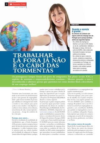 com o patrocínio

32

                 Guia do 1º Emprego 2011




                                                                                                          TOMA NOTA


                                                                                                           Quando a esmola
                                                                                                           é grande…
                                                                                                           Se entrares em contacto com
                                                                                                           alguma oferta de emprego fora de
                                                                                                           Portugal que te pareça duvidosa,
                                                                                                           atenta aos seguintes tópicos:
                                                                                                           › Se a oferta de emprego se
                                                                                                             destinar a um país do EEE (todos
                                                                                                             os da UE, Liechtenstein, Islândia e
                                                                                                             Noruega) ou Suíça, informa-te
                                                                                                             junto da EURES, rede criada pela
                                                                                                             Comissão Europeia e serviços


              TRABALHAR                                                                                      públicos de emprego.
                                                                                                           › Se a oferta for para o resto do
                                                                                                             mundo, contacta as respectivas

              LÁ FORA JÁ NÃO                                                                                 câmaras de comércio, embaixadas
                                                                                                             e consulados em Portugal, de


              É O CABO DAS                                                                                   forma a perceber se a oferta é
                                                                                                             honesta e não existem queixas
                                                                                                             feitas sobre a empresa

              TORMENTAS                                                                                      recrutadora em questão.



            Os portugueses sempre foram um povo de emigrantes. Em pleno século XXI, o
            espírito de aventura e empreendedorismo continua… Mesmo quando a rota é
            desconhecida e sabemos apenas que queremos ter como destino final a descoberta
            de um emprego melhor!

            { Texto de Bruna Pereira }                  muitas vezes, ir viver e trabalhar para a   os trabalhadores e os empregadores nas
                                                        Europa é apenas um passo à frente de        regiões transfronteiriças.
            Terminar uma licenciatura, um mes-          umas das experiências que os recém-         Uma vez no portal, e ao seleccionares
            trado ou até mesmo um doutoramento          diplomados já mostram nos seus CV –         “Procurar emprego”, tens acesso a pos-
            já não é uma garantia de empregabili-       a frequência do Programa ERASMUS            tos de trabalho em 31 países europeus.
            dade – pelo menos imediata. É por isso      durante o ensino superior.                  Para tal, faz o teu registo gratuito em
            que trabalhar no estrangeiro tem vindo      Se pensas que os países europeus podem      “O meu EURES” para candidatos a
            a revelar-se uma solução para quem          ser uma boa opção para fazer carreira       emprego. Aí poderás criar o teu CV e
            acaba os seus estudos e está disposto a     profissional, não deixes de consultar o     torná-lo acessível aos empregadores re-
            conhecer novas culturas, novos idiomas,     Portal Europeu da Mobilidade dos Tra-       gistados e aos conselheiros EURES,
            novas formas de vida e novas experiên-      balhadores (EURES), disponível em           que ajudam os empregadores a encon-
            cias pessoais… Longe do conforto do         www.eures.europa.eu. A rede EURES           trar os candidatos adequados. Depois,
            lar e dos pais.                             ajuda os trabalhadores a passarem fron-     basta esperares que entrem em contacto
                                                        teiras e a circularem livremente dentro     contigo para as acções de recrutamento,
            Europa, meu amor…                           do Espaço Económico Europeu (EEE)           que decorrem, geralmente, em Lisboa
            Devido às facilidades de mobilidade de      – sendo que a Suíça também participa.       e no Porto.
            trabalhadores, que a União Europeia         O EURES procura ainda informar,
            (UE) permite, os países europeus fazem      orientar e aconselhar os trabalhadores      Nos outros cantos do mundo
            parte da lista dos mais procurados pelos    sobre oportunidades de emprego, bem         Brasil, EUA, Canadá, Angola, África do
            portugueses – o velho continente torna-     como sobre as condições de vida e de        Sul e Macau são outros dos destinos
            se atractivo pela sua cultura familiar,     trabalho no EEE; assistir empregadores      preferidos pelos portugueses mais aven-
            pela facilidade de adaptação às línguas     que pretendam recrutar trabalhadores        tureiros. Se viajares para fora da Europa,
            (muitas delas de origem latina) e porque,   de outros países e aconselhar e orientar    contacta a embaixada ou consulado
 