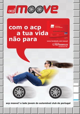com
  com o acp
    a tua vida
      tua
  não para                       w
                                 www.facebook.com/acp.pt
                                         linha acp

                                         707509510
                                                 0
                                                atendimento 24h




acp moove? o lado jovem do automóvel club de portugal
 