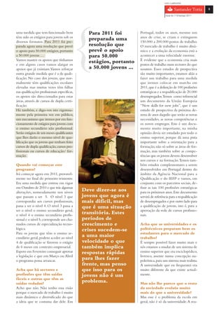 com o patrocínio

                                                                                                                    5

                                                                                         Guia do 1º Emprego 2011




uma medida que tem funcionado bem                Para 2011 foi        Portugal, todos os anos, mesmo nos
têm sido os estágios para jovens sob os                               anos de crise, se criam e extinguem
diversos formatos. Para 2011 foi pre-
                                                 preparada uma        150.000 a 200.000 postos de trabalho.
parada agora uma resolução que prevê             resolução que        O mercado de trabalho é muito dinâ-
o apoio para 50.000 estágios, portanto           prevê o apoio        mico e a evolução da economia está a
a 50.000 jovens …                                para 50.000          acontecer a uma velocidade enorme.
Vamos manter os apoios que tínhamos                                   É evidente que a economia cria mais
e em alguns casos vamos alargar os
                                                 estágios, portanto   postos de trabalho nuns sectores do que
apoios que já existiam. Vamos reforçar           a 50.000 jovens …    noutros. Esses estudos de prospectiva
outra grande medida que é a da quali-                                 são muito importantes, estamos aliás a
ficação. No caso dos jovens, que nor-                                 fazer um trabalho para uma medida
malmente têm qualificações escolares                                  que iremos colocar em marcha em
elevadas mas muitas vezes têm falhas                                  2011, que é a definição de 100 profissões
nas qualificações profissionais específicas,                          estratégicas e a requalificação de 20.000
os apoios são direccionados para estas                                desempregados.Temos como referencial
áreas, através de cursos de dupla certi-                              um documento da União Europeia
ficação.                                                              “New skills for new jobs”, que é um
Há também, e digo-vos isto rigorosa-                                  estudo de prospectiva da próxima de-
mente pela primeira vez em público,                                   zena de anos daquilo que serão as novas
um mecanismo que iremos por em fun-                                   necessidades, as novas competências e
cionamento de estágios para jovens com                                os novos empregos. Este é um docu-
o ensino secundário não profissional.                                 mento muito importante, na minha
Serão estágios de seis meses qualificantes                            opinião devia ser estudado por todo o
que lhes darão o mesmo nível de qua-                                  ensino superior, porque dá uma pista
lificação que os jovens que tenham feito                              importante sobre a orientação para a
cursos de dupla qualificação, cursos pro-                             formação, não só sobre as áreas de for-
fissionais ou cursos de educação/ for-                                mação, mas também sobre as compe-
mação.                                                                tências que os jovens devem desenvolver
                                                                      nos cursos e na formação. Temos tam-
Quando vai começar este                                               bém estudos complementares a serem
programa?                                                             desenvolvidos em Portugal dentro do
Irá começar agora em 2011, provavel-                                  âmbito da Agência Nacional para a
mente no final do primeiro trimestre.                                 Qualificação e do IEFP e vamos, em
Era uma medida que entrou em vigor                                    conjunto com os parceiros sociais, de-
em Outubro de 2010 e que trás algumas                                 finir as tais 100 profissões estratégicas
alterações, nomeadamente nos níveis
                                               Deve dizer-se aos      para os próximos anos. Este documento
que passam a ser 5. O nível 3 que              jovens que agora é     servirá de referência para a requalificação
correspondia aos cursos profissionais,         mais difícil, mas      de desempregados e por outro lado para
passa a ser o nível 4. O nível 3 passa a       que é uma situação     a qualificação de jovens, isto é, para a
ser o nível o ensino secundário geral,                                aprovação da rede de cursos profissio-
o nível 4 o ensino secundário profis-
                                               transitória. Estes     nais.
sional e o nível 5, corresponde aos cha-       períodos de
mados cursos de especialização tecno-          crescimento e          Acha que as universidades e os
lógica.                                        crises sucedem-se      politécnicos preparam bem os
Para os jovens que têm o ensino se-                                   estudantes para o mercado de
cundário geral, podem aceder ao nível
                                               a uma maior            trabalho?
4 de qualificação se fizerem o estágio         velocidade o que       É sempre possível fazer muito mais e
de 6 meses em contexto empresarial.            também implica         nós estamos a mudar de um sistema de
Espero em Fevereiro conseguir aprovar          respostas rápidas      ensino superior que era enciclopédico,
a legislação e que em Março ou Abril                                  livresco, assente numa concepção na-
o programa possa arrancar.
                                               para lhes fazer        poleónica, para um sistema mais realista.
                                               frente, mas penso      A universidade que eu frequentei era
Acha que há sectores e                         que isso para os       muito diferente da que existe actual-
profissões que têm saídas                      jovens não é um        mente.
fáceis e outras que têm as
saídas vedadas?
                                               problema.              Mas não lhe parece que o resto
Acho que não. Não tenho essa visão                                    da sociedade evoluiu muito
porque o mercado de trabalho é muito                                  mais do que a universidade?
mais dinâmico e diversificado do que                                  Mas esse é o problema da escola em
a ideia que se costuma dar dele. Em                                   geral, não é só da universidade. A rea-
 