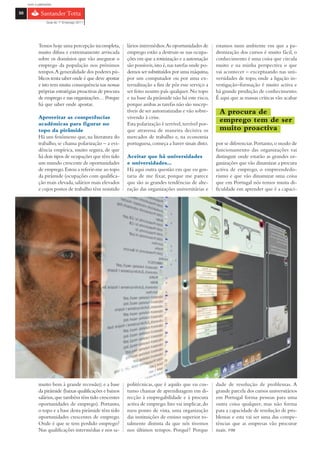 com o patrocínio

50

                 Guia do 1º Emprego 2011




            Temos hoje uma percepção incompleta,         lários intermédios.As oportunidades de        estamos num ambiente em que a pa-
            muito difusa e extremamente arriscada        emprego estão a destruir-se nas ocupa-        dronização dos cursos é muito fácil, o
            sobre os domínios que vão assegurar o        ções em que a rotinização e a automação       conhecimento é uma coisa que circula
            emprego da população nos próximos            são possíveis, isto é, nas tarefas onde po-   muito e na minha perspectiva o que
            tempos.A generalidade dos poderes pú-        demos ser substituídos por uma máquina,       vai acontecer – exceptuando nas uni-
            blicos tenta saber onde é que deve apostar   por um computador ou por uma ex-              versidades de topo, onde a ligação in-
            e isto tem muita consequência nas nossas     ternalização a fim de pôr esse serviço a      vestigação–formação é muito activa e
            próprias estratégias proactivas de procura   ser feito noutro país qualquer. No topo       há grande produção de conhecimento.
            de emprego e nas organizações… Porque        e na base da pirâmide não há este risco,      É aqui que as massas críticas vão acabar
            há que saber onde apostar.                   porque ambas as tarefas não são suscep-
                                                         tíveis de ser automatizadas e vão sobre-       A procura de
            Aproveitar as competências                   vivendo à crise.
            académicas para figurar no                   Esta polarização é terrível, terrível por-
                                                                                                        emprego tem de ser
            topo da pirâmide                             que atravessa de maneira decisiva os           muito proactiva
            Há um fenómeno que, na literatura do         mercados de trabalho e, na economia
            trabalho, se chama polarização – a evi-      portuguesa, começa a haver sinais disto.      por se diferenciar. Portanto, o modo de
            dência empírica, muito segura, de que                                                      funcionamento das organizações vai
            há dois tipos de ocupações que têm tido      Aceitar que há universidades                  distinguir onde estarão as grandes or-
            um mundo crescente de oportunidades          e universidades…                              ganizações que vão dinamizar a procura
            de emprego. Estou a referir-me ao topo       Há aqui outra questão em que eu gos-          activa de emprego, o empreendedo-
            da pirâmide (ocupações com qualifica-        taria de me fixar, porque me parece           rismo e que vão dinamizar uma coisa
            ção mais elevada, salários mais elevados     que são as grandes tendências de alte-        que em Portugal nós temos muita di-
            e cujos postos de trabalho têm resistido     ração das organizações universitárias e       ficuldade em aprender que é a capaci-




            muito bem à grande recessão); e a base       politécnicas, que é aquilo que eu cos-        dade de resolução de problemas. A
            da pirâmide (baixas qualificações e baixos   tumo chamar de aprendizagem em di-            grande parcela dos cursos universitários
            salários, que também têm tido crescentes     recção à empregabilidade e à procura          em Portugal forma pessoas para uma
            oportunidades de emprego). Portanto,         activa de emprego. Isto vai implicar, do      outra coisa qualquer, mas não forma
            o topo e a base desta pirâmide têm tido      meu ponto de vista, uma organização           para a capacidade de resolução de pro-
            oportunidades crescentes de emprego.         das instituições de ensino superior to-       blemas e esta vai ser uma das compe-
            Onde é que se tem perdido emprego?           talmente distinta da que nós tivemos          tências que as empresas vão procurar
            Nas qualificações intermédias e nos sa-      nos últimos tempos. Porquê? Porque            mais. FIM
 