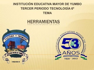 HERRAMIENTAS
INSTITUCIÓN EDUCATIVA MAYOR DE YUMBO
TERCER PERIODO TECNOLOGÍA 6º
TEMA
 