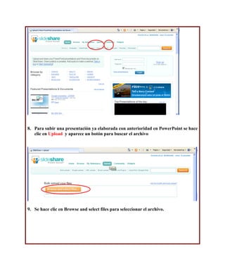 8. Para subir una presentación ya elaborada con anterioridad en PowerPoint se hace
   clic en Upload y aparece un botón para buscar el archivo




9. Se hace clic en Browse and select files para seleccionar el archivo.
 